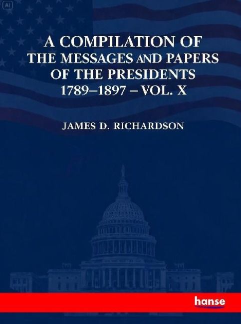 Produktbild: A Compilation of the Messages and Papers of the Presidents 1789-1897