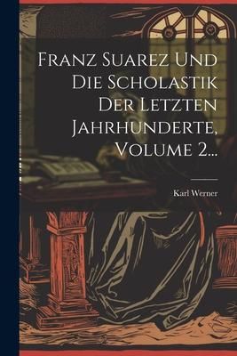 Produktbild: Franz Suarez Und Die Scholastik Der Letzten Jahrhunderte, Volume 2...