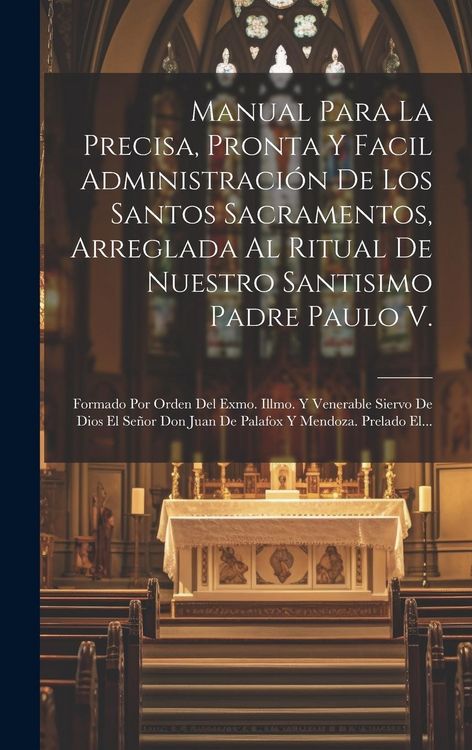 Produktbild: Manual Para La Precisa, Pronta Y Facil Administraci&oacute;n De Los Santos Sacramentos, Arreglada Al Ritual De Nuestro Santisimo Padre Paulo V.: Formado Por