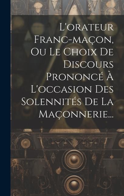 Produktbild: L'orateur Franc-ma&ccedil;on, Ou Le Choix De Discours Prononc&eacute; &Agrave; L'occasion Des Solennit&eacute;s De La Ma&ccedil;onnerie...