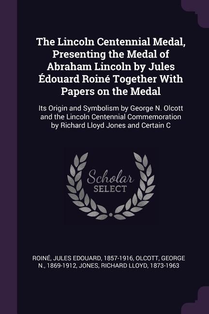 Produktbild: The Lincoln Centennial Medal, Presenting the Medal of Abraham Lincoln by Jules &Eacute;douard Roin&eacute; Together With Papers on the Medal