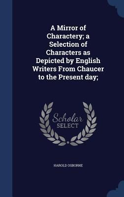 Produktbild: A Mirror of Charactery; a Selection of Characters as Depicted by English Writers From Chaucer to the Present day;