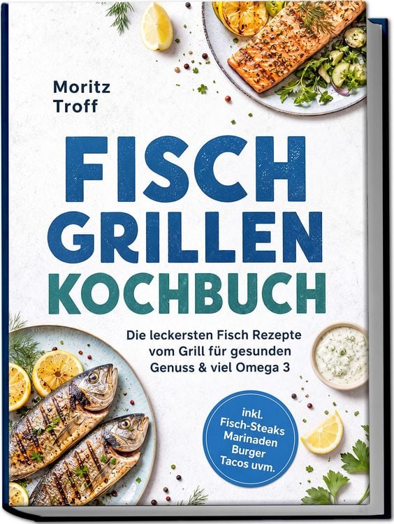 Produktbild: Fisch grillen Kochbuch: Die leckersten Fisch Rezepte vom Grill f&uuml;r gesunden Genuss & viel Omega 3 &ndash; inkl. Fisch-Steaks, Marinaden, Burger, Tacos uvm.