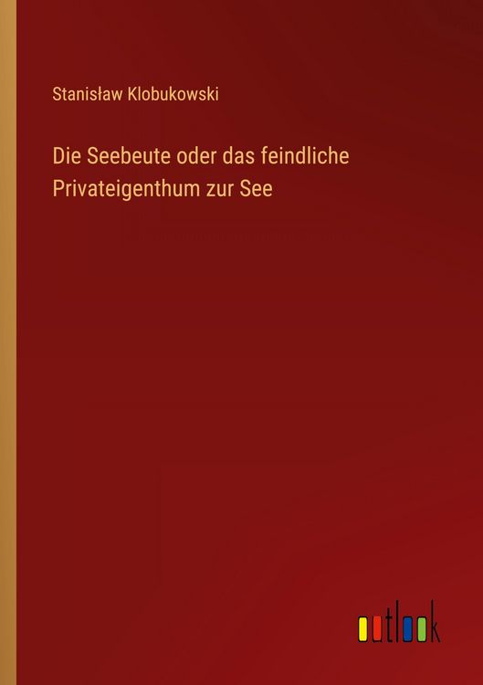 Produktbild: Die Seebeute oder das feindliche Privateigenthum zur See