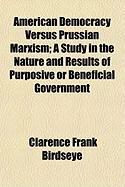 Produktbild: American Democracy Versus Prussian Marxism; A Study in the Nature and Results of Purposive or Beneficial Government
