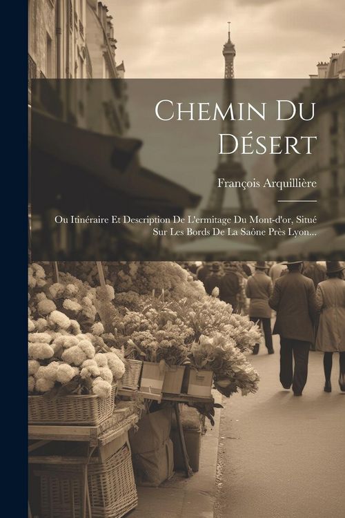 Produktbild: Chemin Du D&eacute;sert: Ou Itin&eacute;raire Et Description De L'ermitage Du Mont-d'or, Situ&eacute; Sur Les Bords De La Sa&ocirc;ne Pr&egrave;s Lyon...