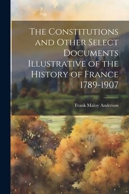 Produktbild: The Constitutions and Other Select Documents Illustrative of the History of France 1789-1907