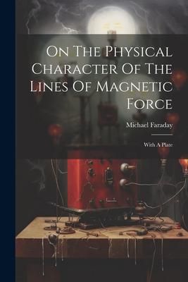 Produktbild: On The Physical Character Of The Lines Of Magnetic Force: With A Plate