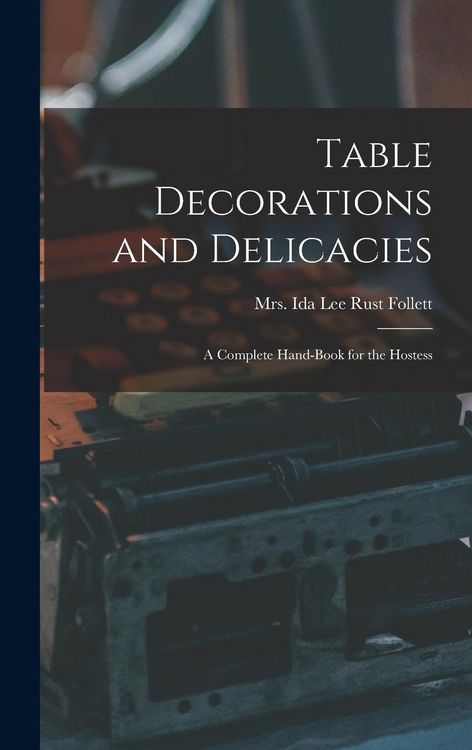 Produktbild: Table Decorations and Delicacies; a Complete Hand-book for the Hostess
