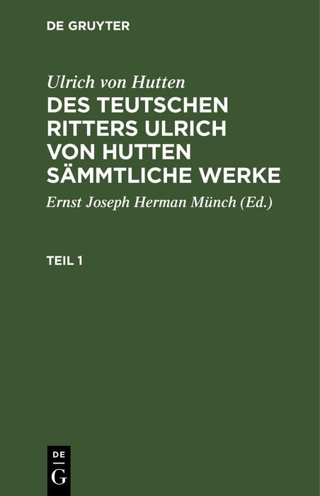 Produktbild: Ulrich von Hutten: Des teutschen Ritters Ulrich von Hutten s&auml;mmtliche Werke. Teil 1