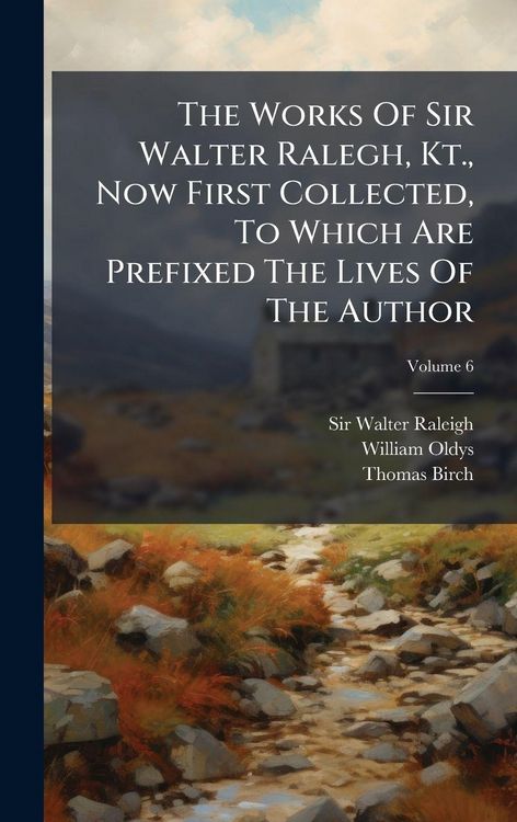 Produktbild: The Works Of Sir Walter Ralegh, Kt., Now First Collected, To Which Are Prefixed The Lives Of The Author