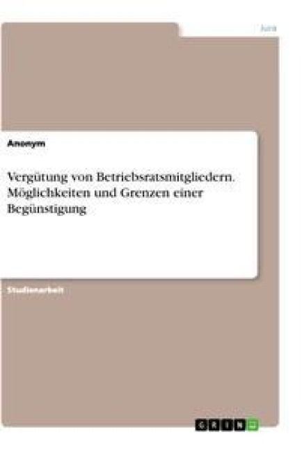 Produktbild: Verg&uuml;tung von Betriebsratsmitgliedern. M&ouml;glichkeiten und Grenzen einer Beg&uuml;nstigung