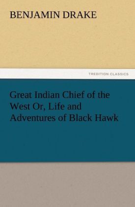 Produktbild: Great Indian Chief of the West Or, Life and Adventures of Black Hawk