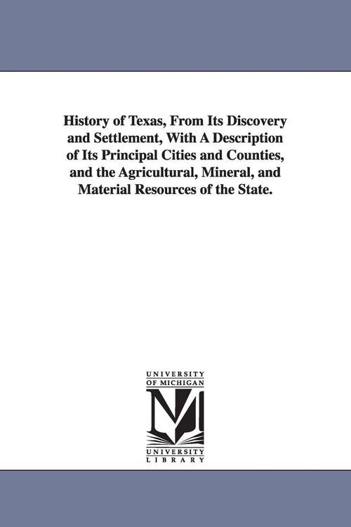 Produktbild: History of Texas, From Its Discovery and Settlement, With A Description of Its Principal Cities and Counties, and the Agricultural, Mineral, and Mater