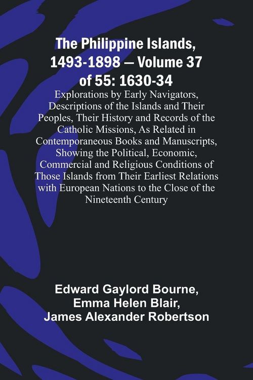 Produktbild: The Philippine Islands, 1493-1898 - Volume 37of 55 1630-34 Explorations by Early Navigators, Descriptions of the Islands and Their Peoples, Their Hist
