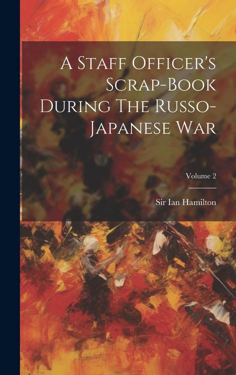 Produktbild: A Staff Officer's Scrap-book During The Russo-japanese War; Volume 2