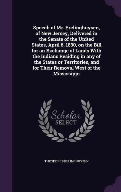 Produktbild: Speech of Mr. Frelinghuysen, of New Jersey, Delivered in the Senate of the United States, April 6, 1830, on the Bill for an Exchange of Lands With the