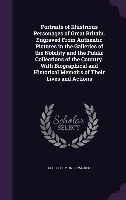 Produktbild: Portraits of Illustrious Personages of Great Britain. Engraved From Authentic Pictures in the Galleries of the Nobility and the Public Collections of