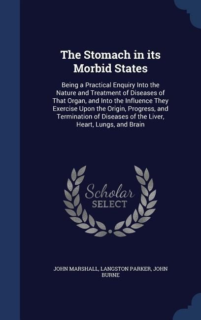 Produktbild: The Stomach in its Morbid States: Being a Practical Enquiry Into the Nature and Treatment of Diseases of That Organ, and Into the Influence They Exerc