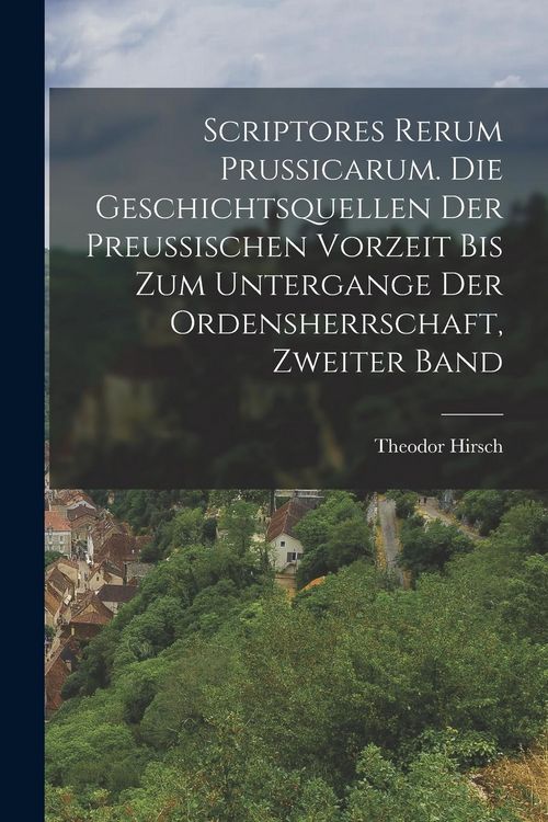 Produktbild: Scriptores Rerum Prussicarum. Die Geschichtsquellen der Preussischen Vorzeit bis zum Untergange der Ordensherrschaft, Zweiter Band