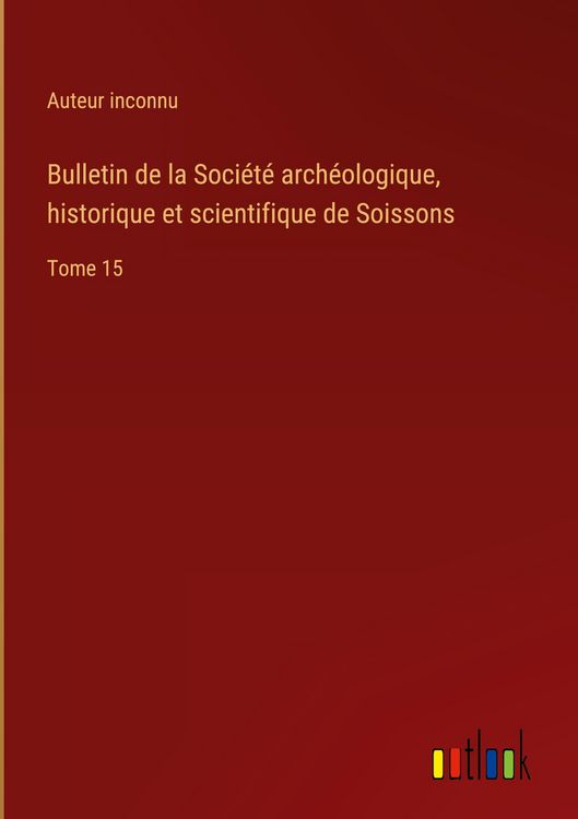 Produktbild: Bulletin de la Soci&eacute;t&eacute; arch&eacute;ologique, historique et scientifique de Soissons