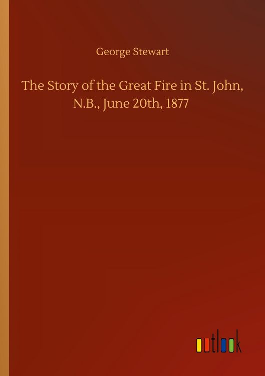 Produktbild: The Story of the Great Fire in St. John, N.B., June 20th, 1877