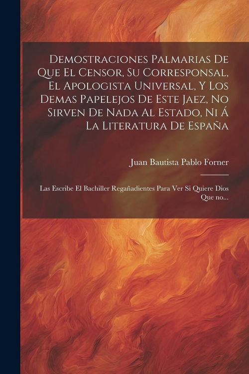 Produktbild: Demostraciones palmarias de que el Censor, su Corresponsal, el Apologista Universal, y los demas papelejos de este jaez, no sirven de nada al Estado,
