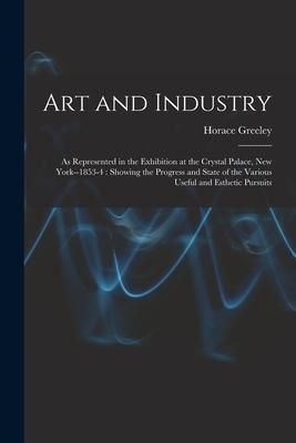 Produktbild: Art and Industry: As Represented in the Exhibition at the Crystal Palace, New York--1853-4: Showing the Progress and State of the Variou