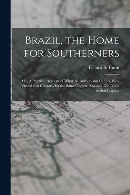 Produktbild: Brazil, the Home for Southerners: or, A Practical Account of What the Author, and Others, Who Visited That Country, for the Same Objects, Saw and Did
