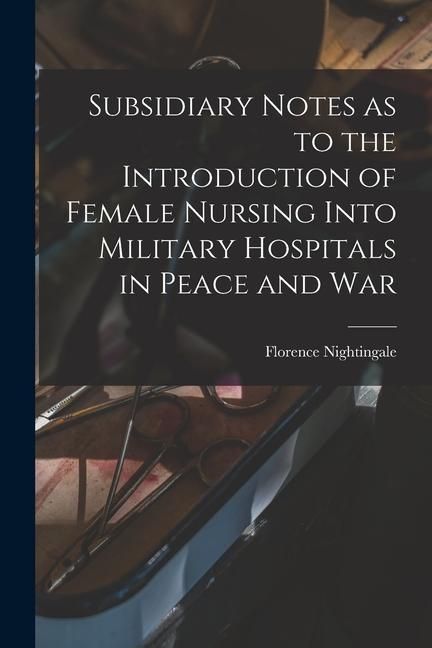 Produktbild: Subsidiary Notes as to the Introduction of Female Nursing Into Military Hospitals in Peace and War