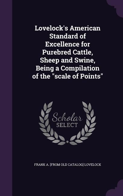 Produktbild: Lovelock's American Standard of Excellence for Purebred Cattle, Sheep and Swine, Being a Compilation of the "scale of Points"