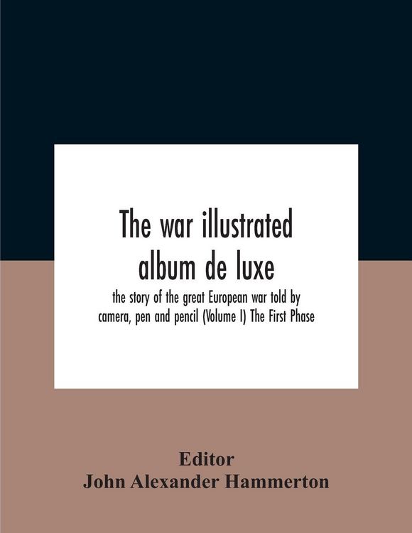 Produktbild: The War Illustrated Album De Luxe; The Story Of The Great European War Told By Camera, Pen And Pencil (Volume I) The First Phase