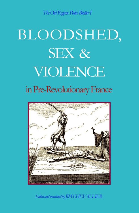 Produktbild: The Old Regime Police Blotter I: Bloodshed, Sex & Violence In Pre-Revolutionary France