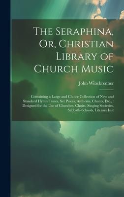 Produktbild: The Seraphina, Or, Christian Library of Church Music: Containing a Large and Choice Collection of New and Standard Hymn Tunes, Set Pieces, Anthems, Ch