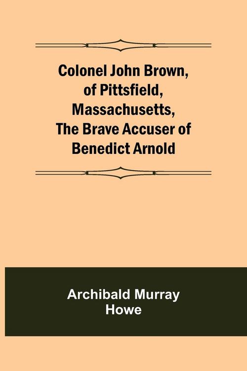 Produktbild: Colonel John Brown, of Pittsfield, Massachusetts, The Brave Accuser of Benedict Arnold