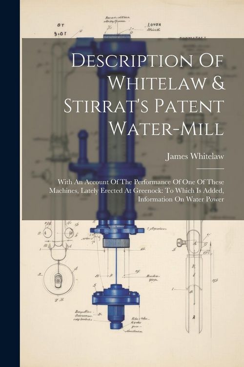 Produktbild: Description Of Whitelaw & Stirrat's Patent Water-mill: With An Account Of The Performance Of One Of These Machines, Lately Erected At Greenock: To Whi