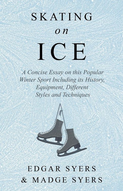 Produktbild: Skating on Ice - A Concise Essay on this Popular Winter Sport Including its History, Literature and Specific Techniques with Useful Diagrams