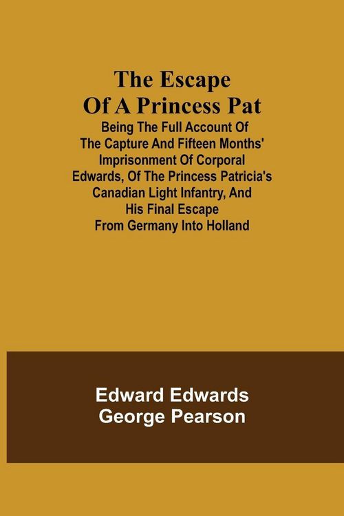 Produktbild: The Escape Of A Princess Pat; Being The Full Account Of The Capture And Fifteen Months' Imprisonment Of Corporal Edwards, Of The Princess Patricia'S C
