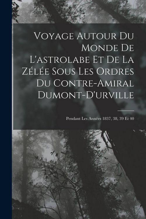 Produktbild: Voyage Autour Du Monde De L'astrolabe Et De La Z&eacute;l&eacute;e Sous Les Ordres Du Contre-Amiral Dumont-D'urville: Pendant Les Ann&eacute;es 1837, 38, 39 Et 40