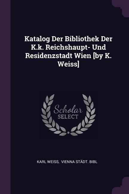 Produktbild: Katalog Der Bibliothek Der K.k. Reichshaupt- Und Residenzstadt Wien [by K. Weiss]