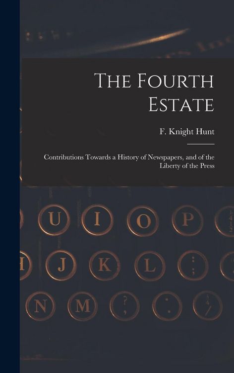 Produktbild: The Fourth Estate: Contributions Towards a History of Newspapers, and of the Liberty of the Press