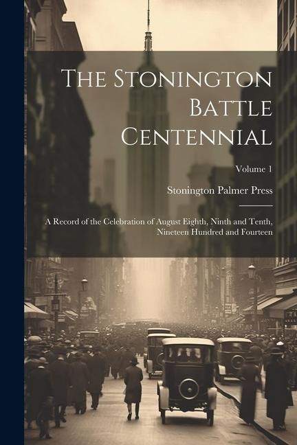 Produktbild: The Stonington Battle Centennial; a Record of the Celebration of August Eighth, Ninth and Tenth, Nineteen Hundred and Fourteen; Volume 1
