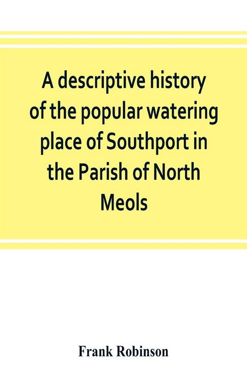 Produktbild: A descriptive history of the popular watering place of Southport in the Parish of North Meols, on the western coast of Lancashire