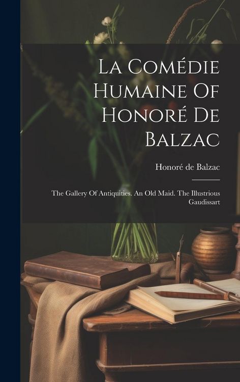 Produktbild: La Com&eacute;die Humaine Of Honor&eacute; De Balzac: The Gallery Of Antiquities. An Old Maid. The Illustrious Gaudissart