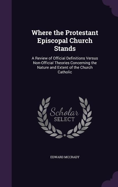 Produktbild: Where the Protestant Episcopal Church Stands: A Review of Official Definitions Versus Non-Official Theories Concerning the Nature and Extent of the Ch