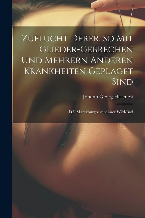 Produktbild: Zuflucht Derer, So Mit Glieder-gebrechen Und Mehrern Anderen Krankheiten Geplaget Sind: D.i. Marckburgbernheimer Wild-bad