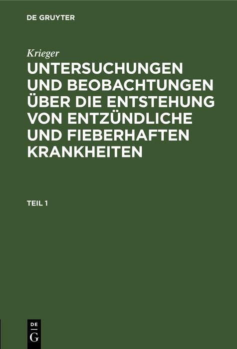 Produktbild: Krieger: Untersuchungen und Beobachtungen &uuml;ber die Entstehung von entz&uuml;ndliche und fieberhaften Krankheiten. Teil 1