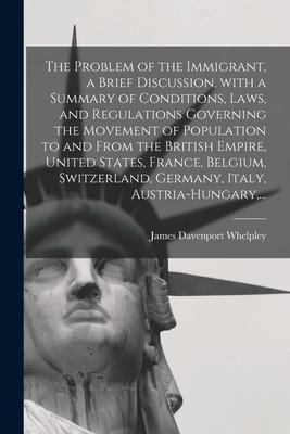 Produktbild: The Problem of the Immigrant, a Brief Discussion, With a Summary of Conditions, Laws, and Regulations Governing the Movement of Population to and From