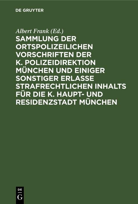 Produktbild: Sammlung der ortspolizeilichen Vorschriften der K. Polizeidirektion M&uuml;nchen und einiger sonstiger Erlasse strafrechtlichen Inhalts f&uuml;r die K. Haupt- u