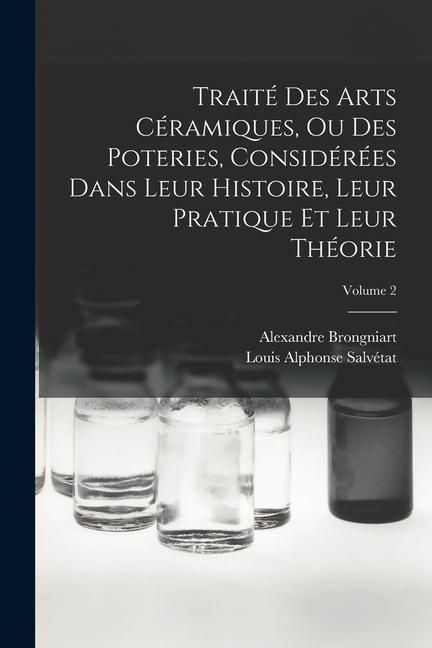 Produktbild: Trait&eacute; Des Arts C&eacute;ramiques, Ou Des Poteries, Consid&eacute;r&eacute;es Dans Leur Histoire, Leur Pratique Et Leur Th&eacute;orie; Volume 2